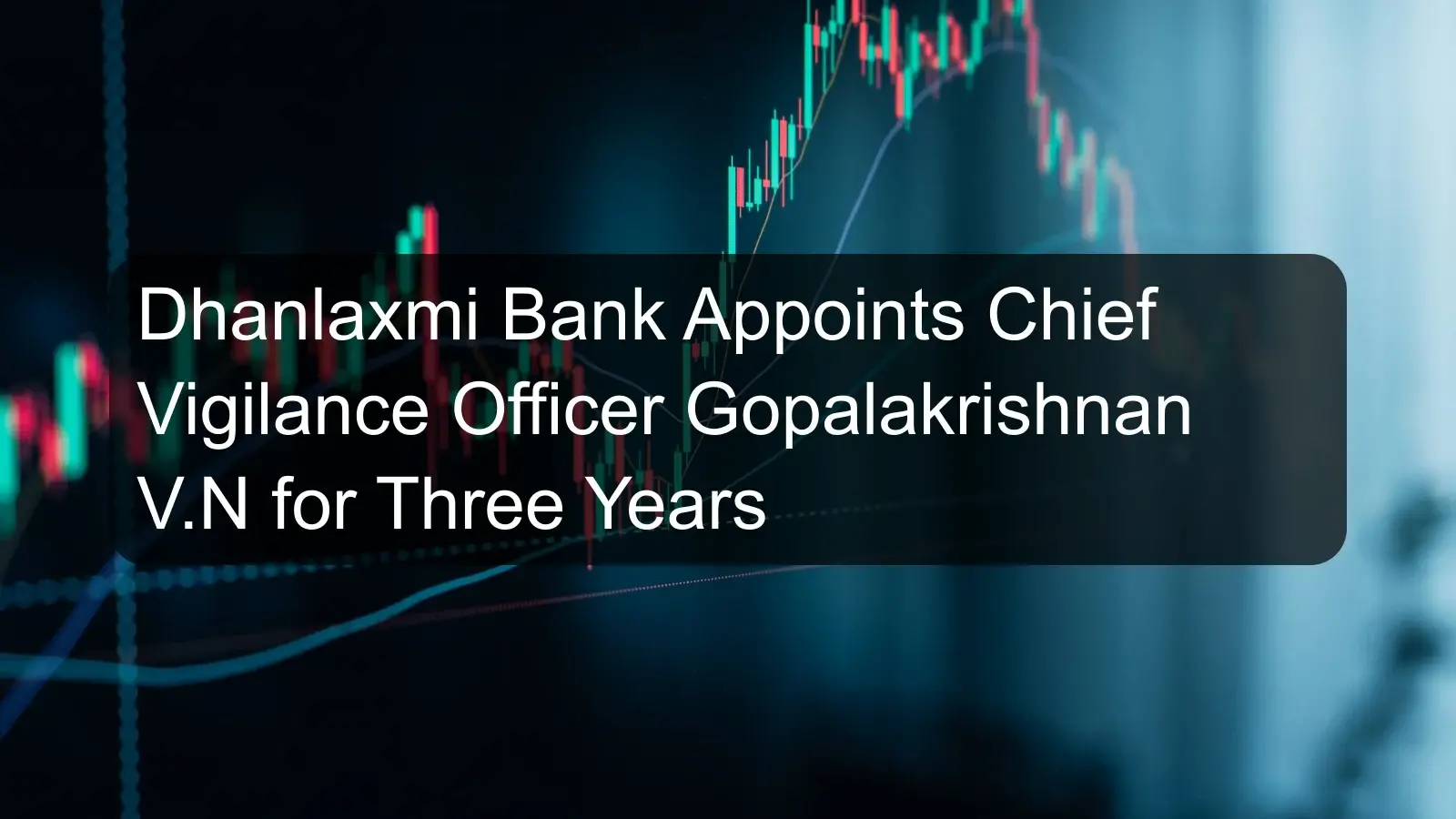Dhanlaxmi Bank Appoints Chief Vigilance Officer Gopalakrishnan V.N for Three Years