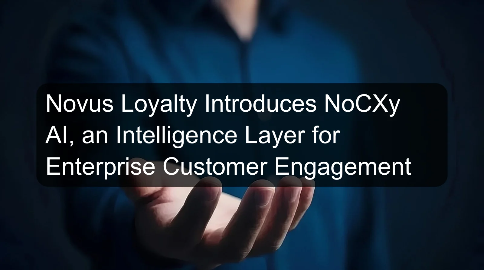 Novus Loyalty Introduces NoCXy AI, an Intelligence Layer for Enterprise Customer Engagement