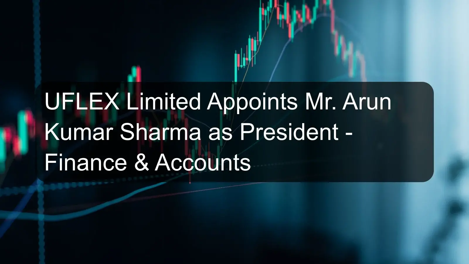 UFLEX Limited Appoints Mr. Arun Kumar Sharma as President - Finance & Accounts