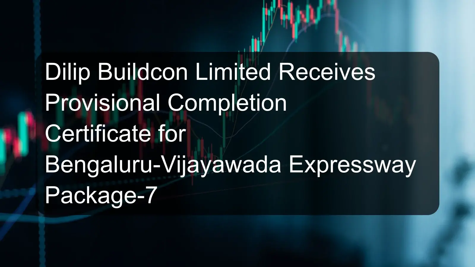 Dilip Buildcon Limited Receives Provisional Completion Certificate for Bengaluru-Vijayawada Expressway Package-7