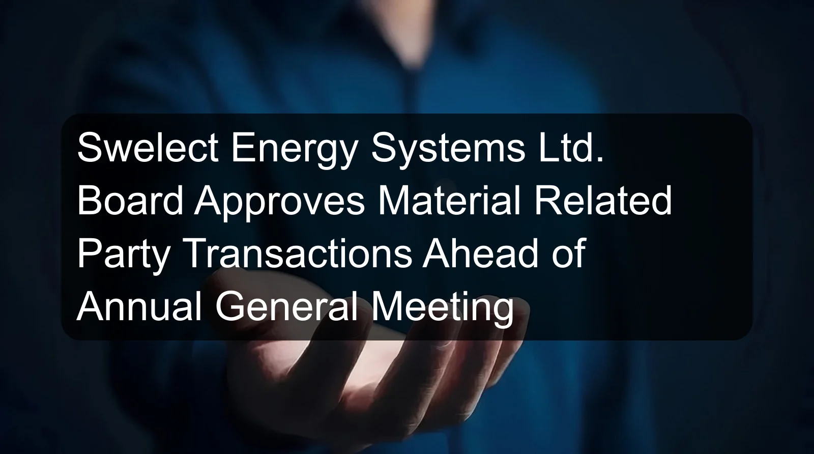 Swelect Energy Systems Ltd. Board Approves Material Related Party Transactions Ahead of Annual General Meeting Swelect Energy Systems Ltd. Board Approves Material Related Party Transactions Ahead of Annual General Meeting