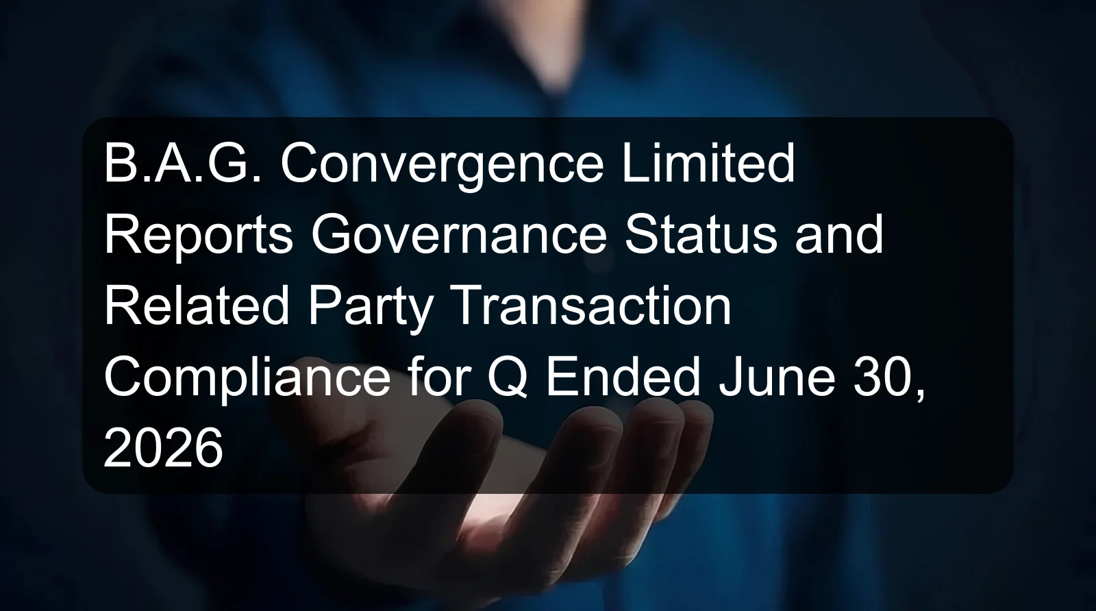 B.A.G. Convergence Limited Reports Governance Status and Related Party Transaction Compliance for Q Ended June 30, 2026 B.A.G. Convergence Limited Reports Governance Status and Related Party Transaction Compliance for Q Ended June 30, 2026