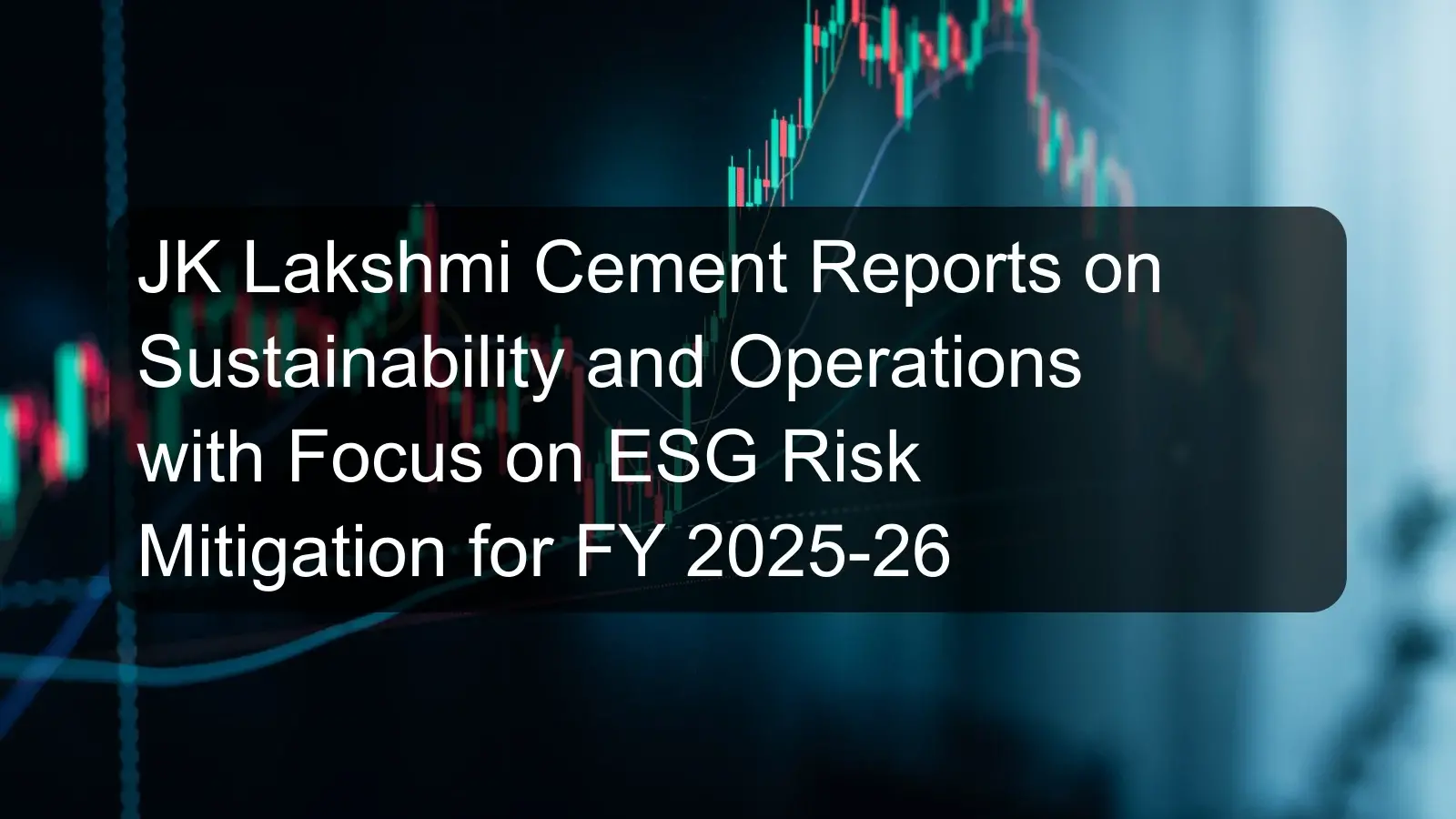 JK Lakshmi Cement Reports on Sustainability and Operations with Focus on ESG Risk Mitigation for FY 2025-26 JK Lakshmi Cement Reports on Sustainability and Operations with Focus on ESG Risk Mitigation for FY 2025-26