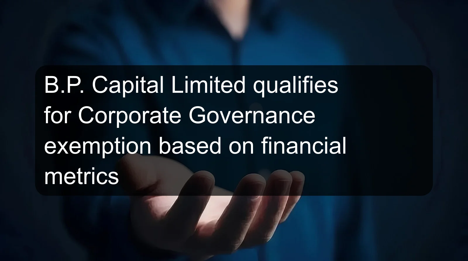 B.P. Capital Limited qualifies for Corporate Governance exemption based on financial metrics B.P. Capital Limited qualifies for Corporate Governance exemption based on financial metrics