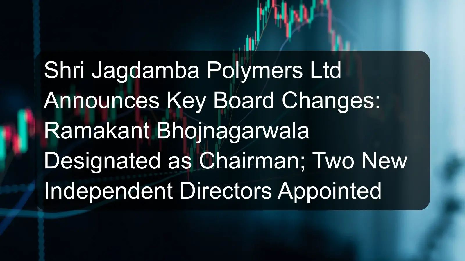 Shri Jagdamba Polymers Ltd Announces Key Board Changes: Ramakant Bhojnagarwala Designated as Chairman; Two New Independent Directors Appointed Shri Jagdamba Polymers Ltd Announces Key Board Changes: Ramakant Bhojnagarwala Designated as Chairman; Two New Independent Directors Appointed