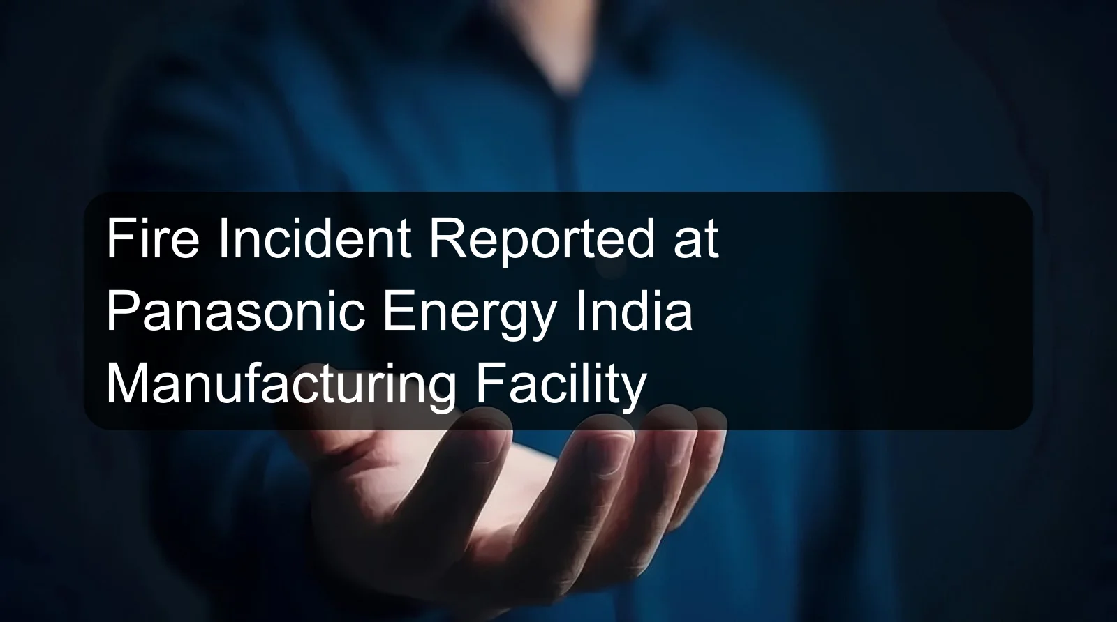 Fire Incident Reported at Panasonic Energy India Manufacturing Facility Fire Incident Reported at Panasonic Energy India Manufacturing Facility