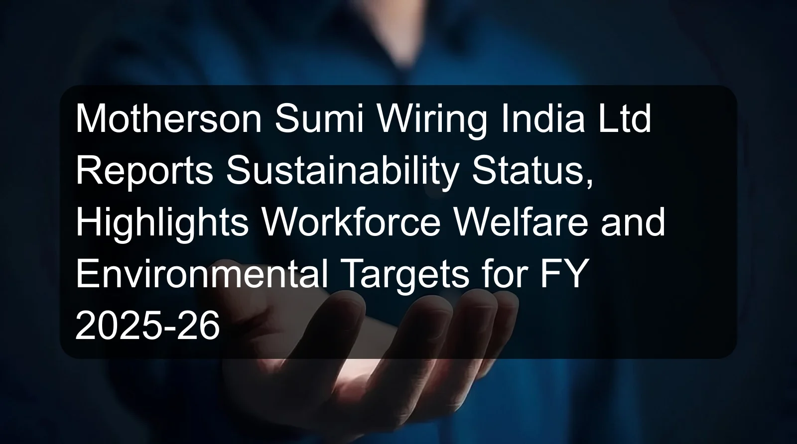 Motherson Sumi Wiring India Ltd Reports Sustainability Status, Highlights Workforce Welfare and Environmental Targets for FY 2025-26
