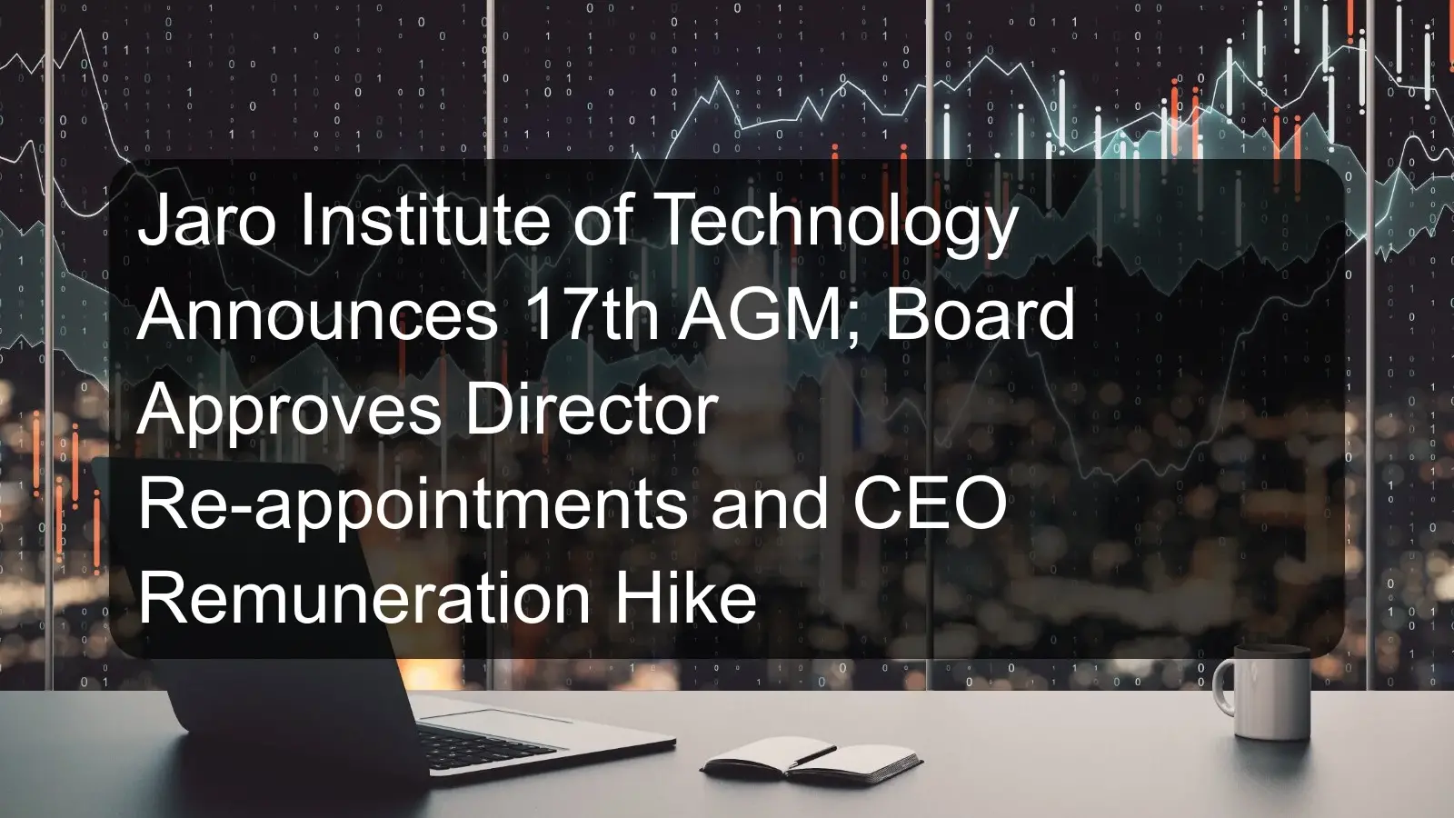 Jaro Institute of Technology Announces 17th AGM; Board Approves Director Re-appointments and CEO Remuneration Hike