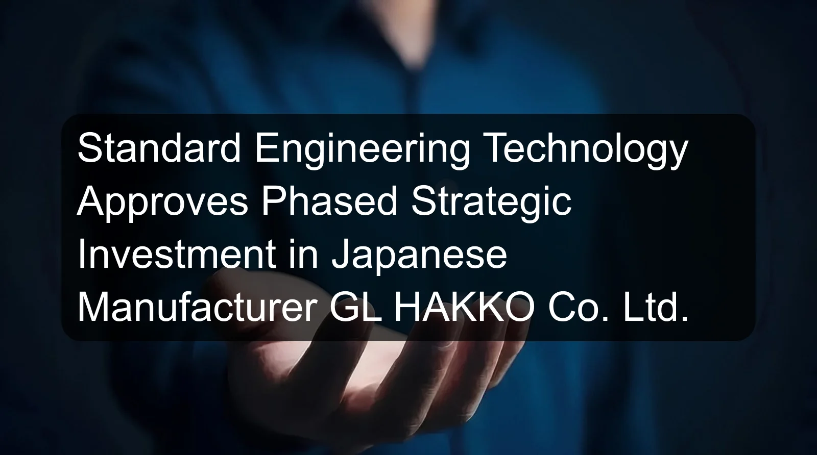 Standard Engineering Technology Approves Phased Strategic Investment in Japanese Manufacturer GL HAKKO Co. Ltd.