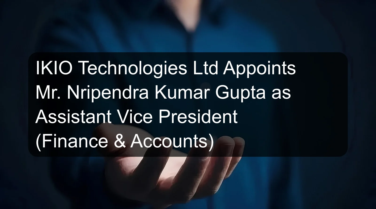 IKIO Technologies Ltd Appoints Mr. Nripendra Kumar Gupta as Assistant Vice President (Finance & Accounts)