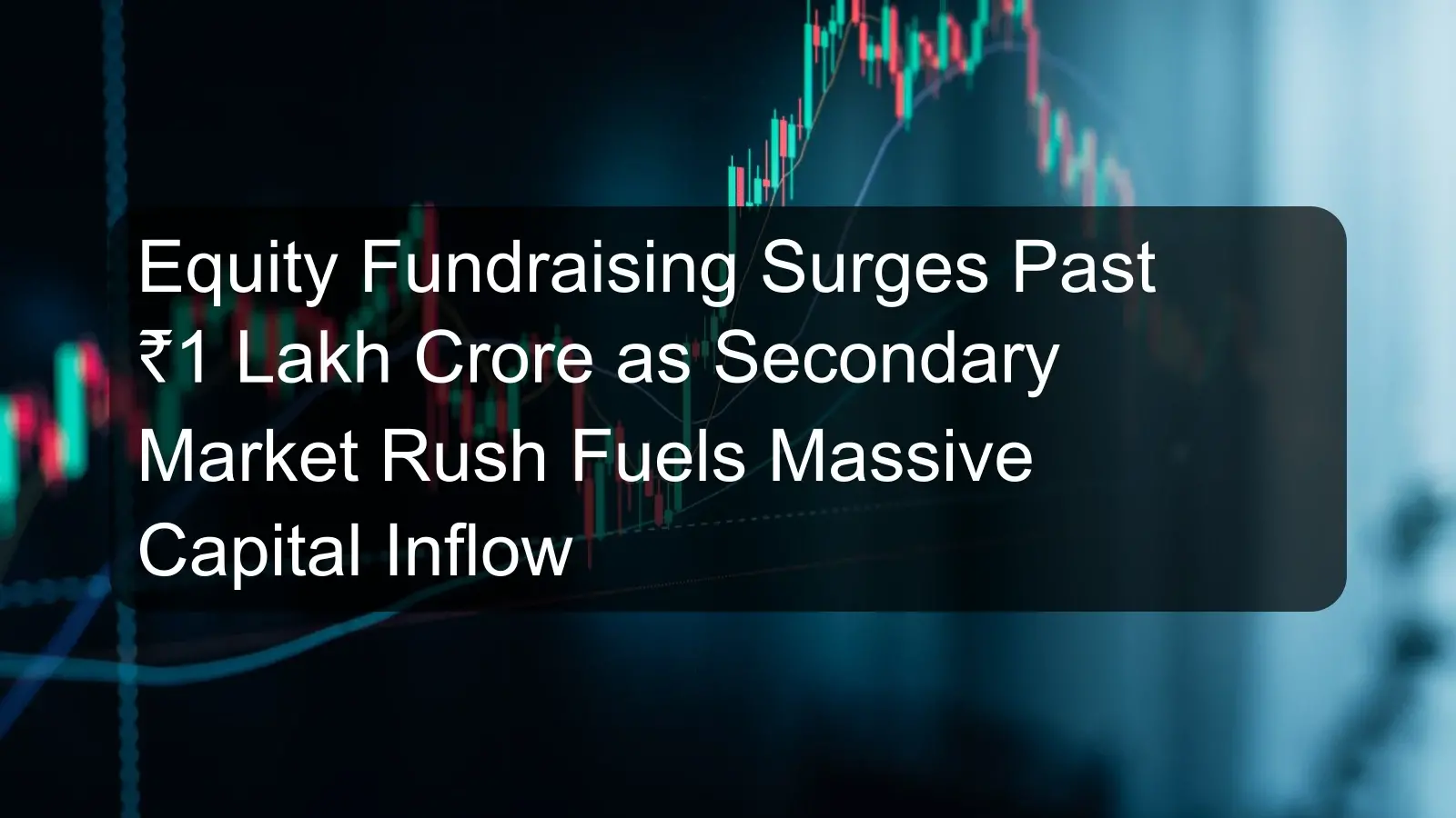 Equity Fundraising Surges Past ₹1 Lakh Crore as Secondary Market Rush Fuels Massive Capital Inflow Equity Fundraising Surges Past ₹1 Lakh Crore as Secondary Market Rush Fuels Massive Capital Inflow