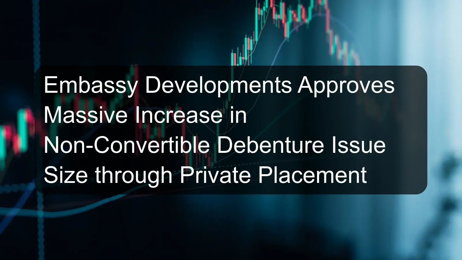 Embassy Developments Approves Massive Increase in Non-Convertible Debenture Issue Size through Private Placement Embassy Developments Approves Massive Increase in Non-Convertible Debenture Issue Size through Private Placement