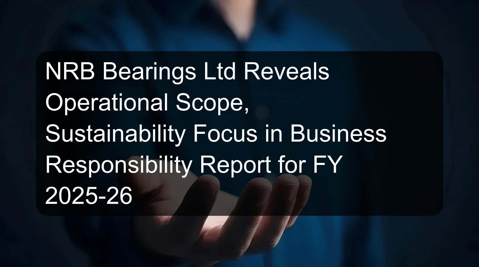 NRB Bearings Ltd Reveals Operational Scope, Sustainability Focus in Business Responsibility Report for FY 2025-26 NRB Bearings Ltd Reveals Operational Scope, Sustainability Focus in Business Responsibility Report for FY 2025-26