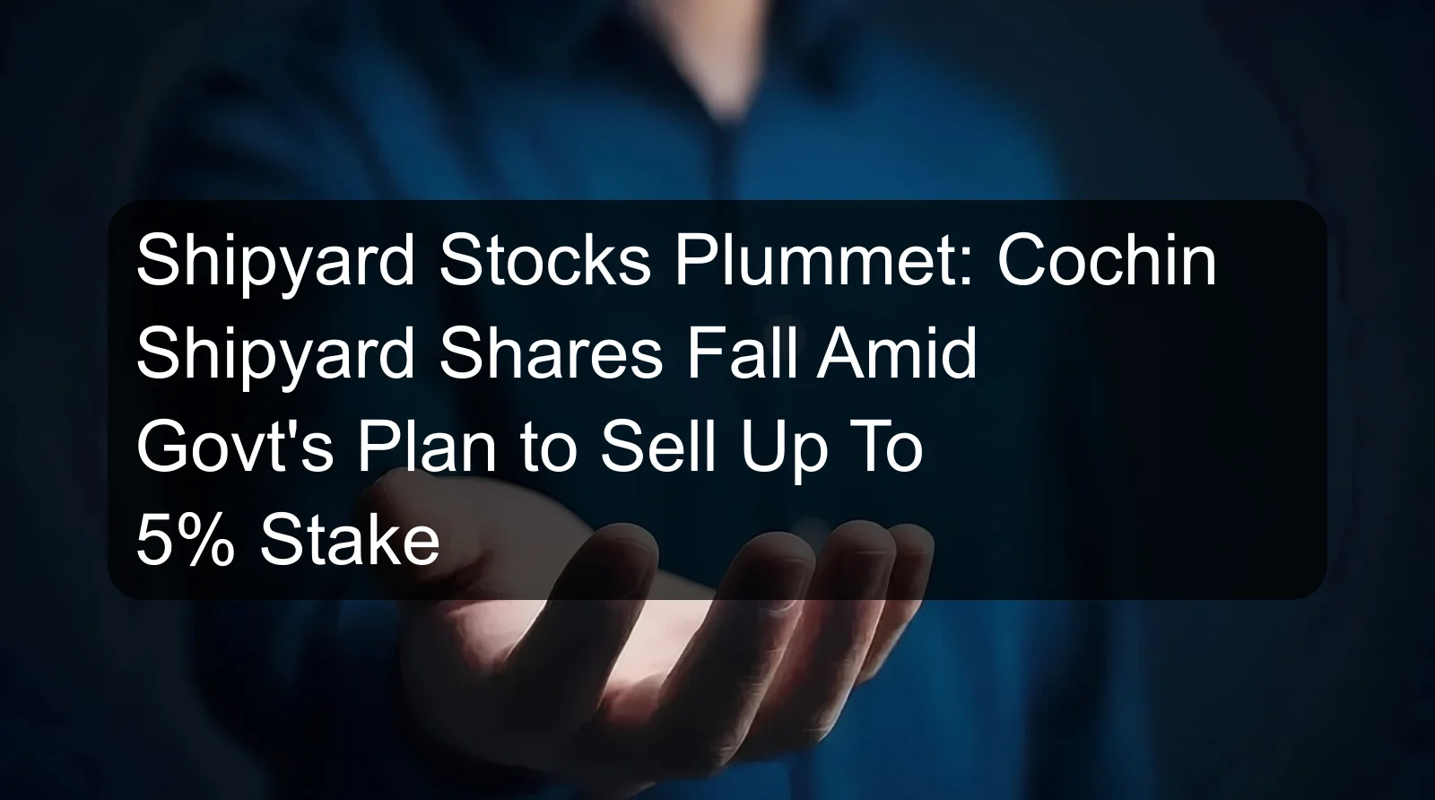 Shipyard Stocks Plummet: Cochin Shipyard Shares Fall Amid Govt's Plan to Sell Up To 5% Stake Shipyard Stocks Plummet: Cochin Shipyard Shares Fall Amid Govt's Plan to Sell Up To 5% Stake