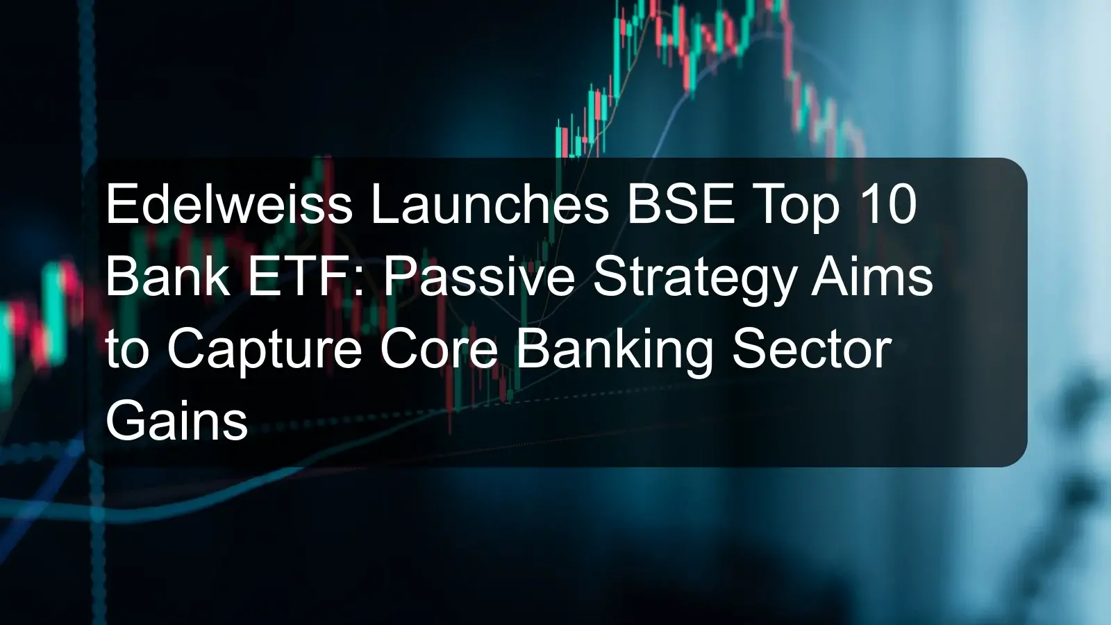 Edelweiss Launches BSE Top 10 Bank ETF: Passive Strategy Aims to Capture Core Banking Sector Gains Edelweiss Launches BSE Top 10 Bank ETF: Passive Strategy Aims to Capture Core Banking Sector Gains