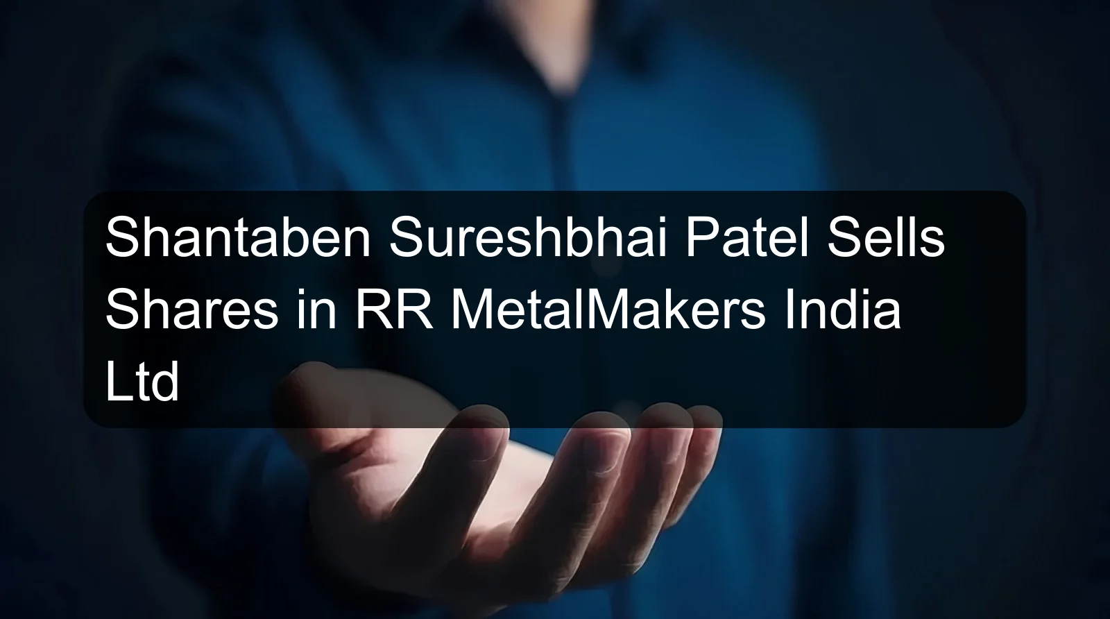 Shantaben Sureshbhai Patel Sells Shares in RR MetalMakers India Ltd Shantaben Sureshbhai Patel Sells Shares in RR MetalMakers India Ltd