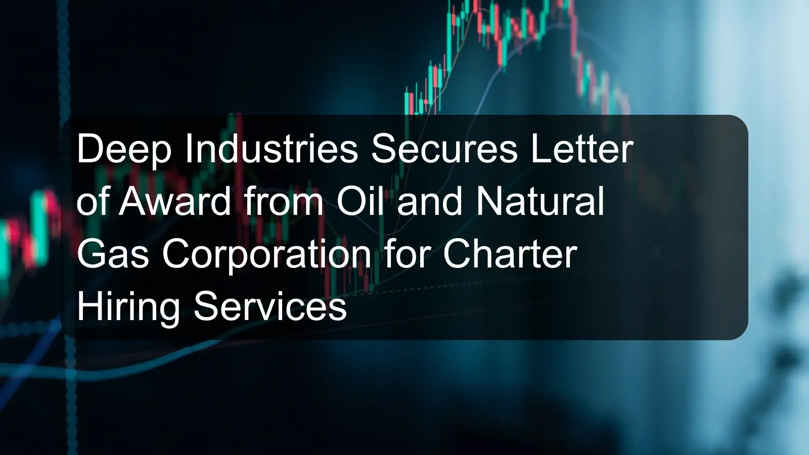 Deep Industries Secures Letter of Award from Oil and Natural Gas Corporation for Charter Hiring Services