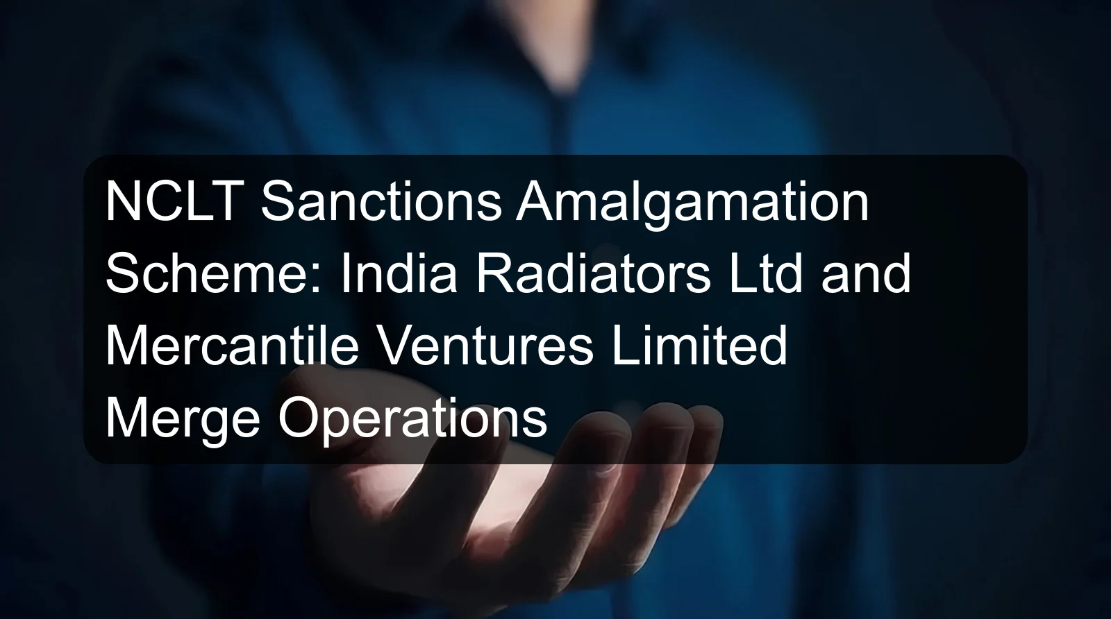 NCLT Sanctions Amalgamation Scheme: India Radiators Ltd and Mercantile Ventures Limited Merge Operations NCLT Sanctions Amalgamation Scheme: India Radiators Ltd and Mercantile Ventures Limited Merge Operations