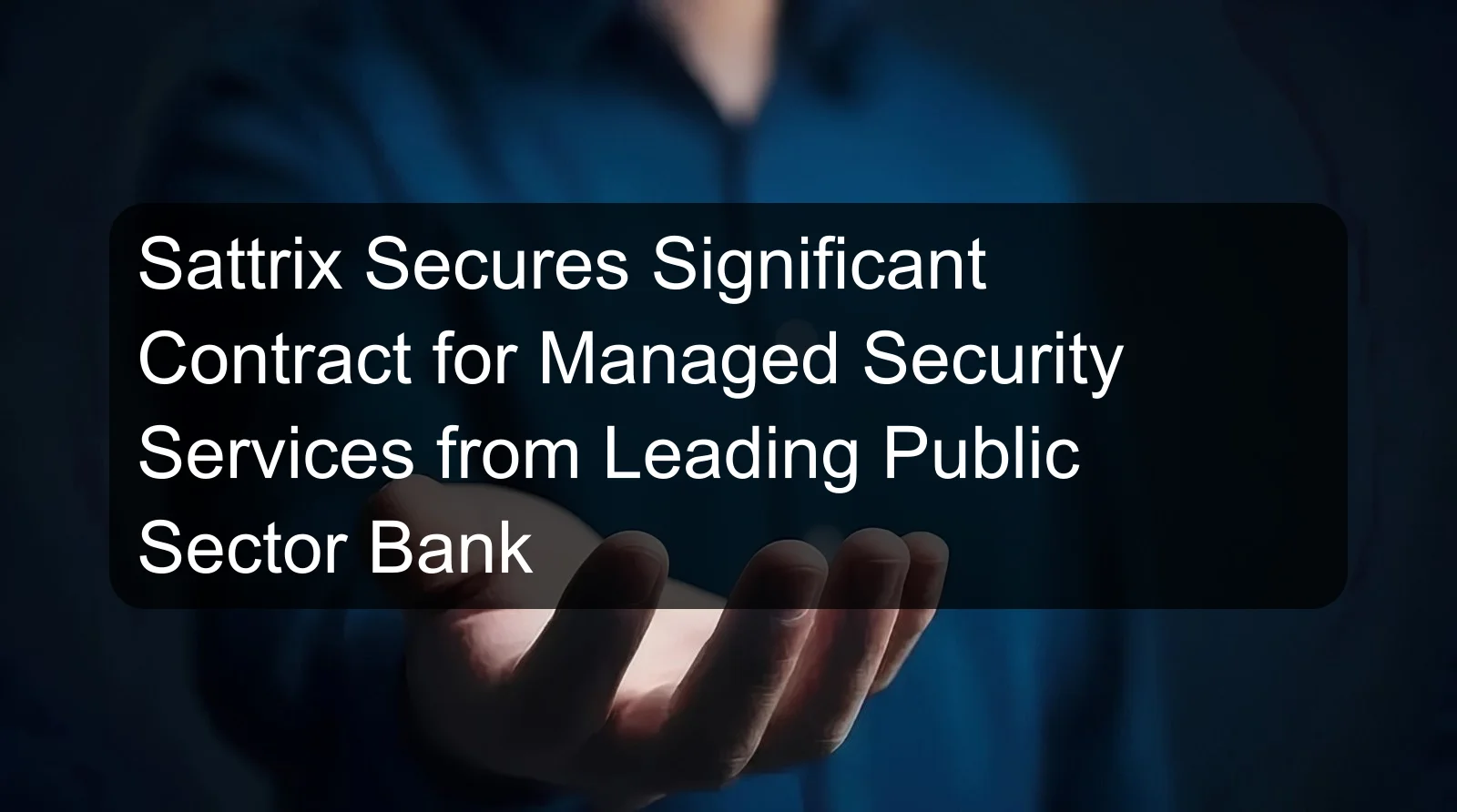 Sattrix Secures Significant Contract for Managed Security Services from Leading Public Sector Bank Sattrix Secures Significant Contract for Managed Security Services from Leading Public Sector Bank