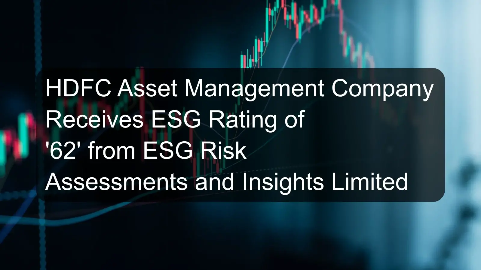 HDFC Asset Management Company Receives ESG Rating of '62' from ESG Risk Assessments and Insights Limited