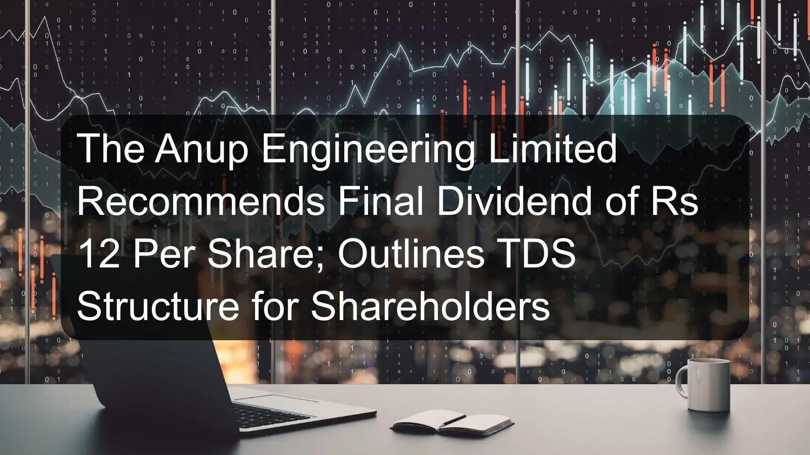 The Anup Engineering Limited Recommends Final Dividend of Rs 12 Per Share; Outlines TDS Structure for Shareholders The Anup Engineering Limited Recommends Final Dividend of Rs 12 Per Share; Outlines TDS Structure for Shareholders