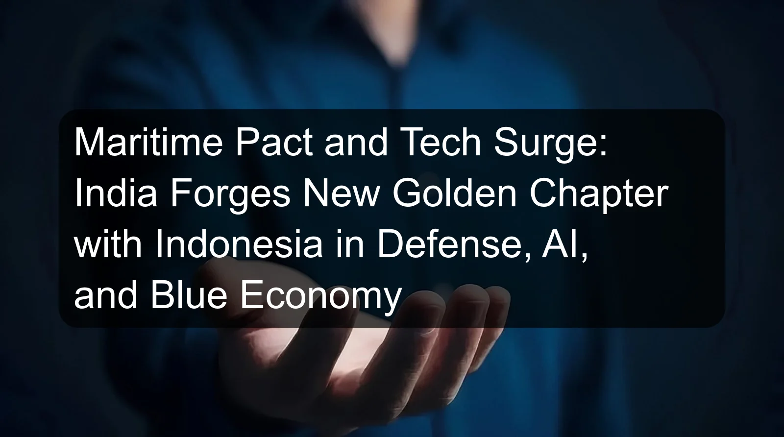 Maritime Pact and Tech Surge: India Forges New Golden Chapter with Indonesia in Defense, AI, and Blue Economy