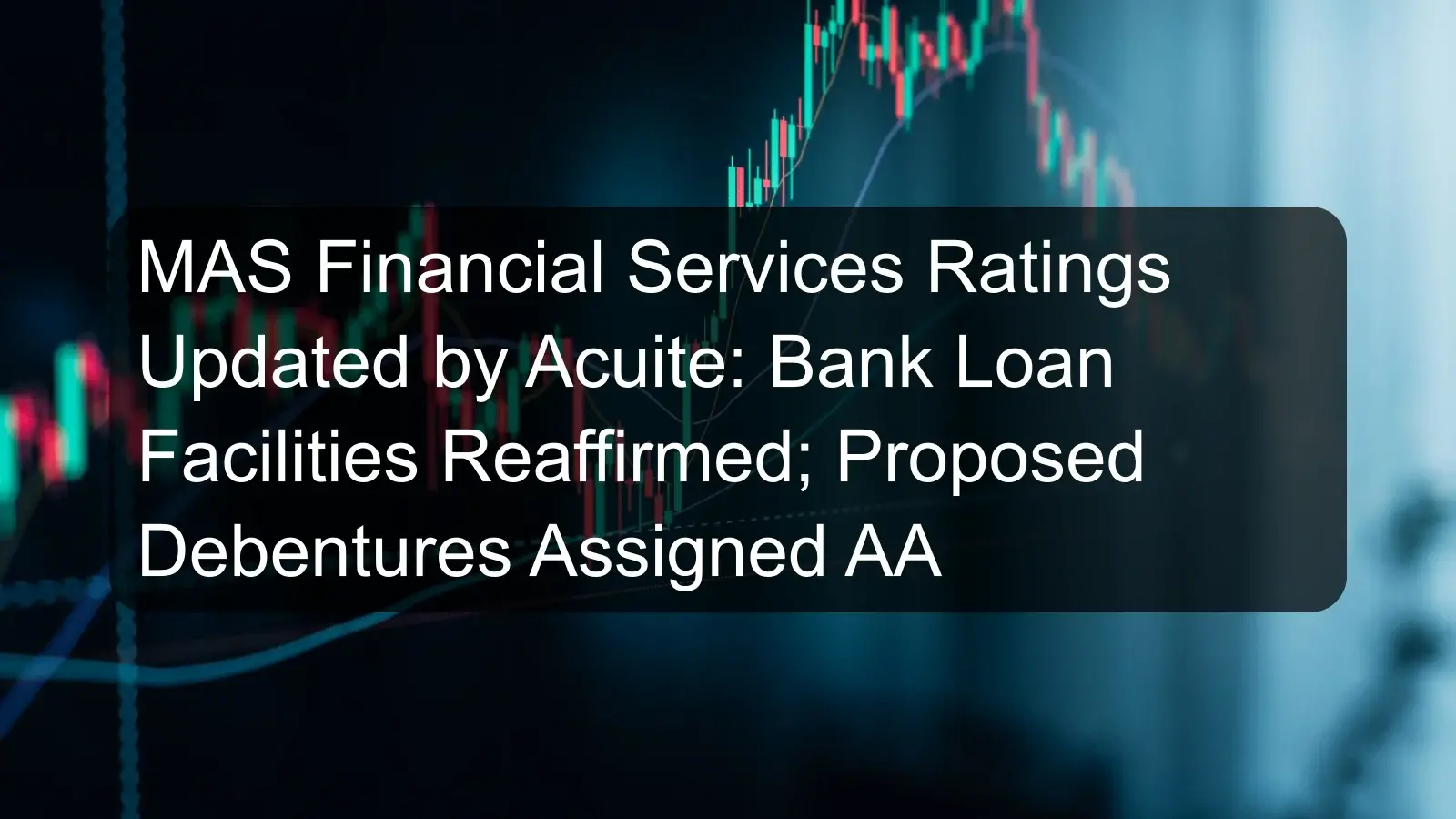 MAS Financial Services Ratings Updated by Acuite: Bank Loan Facilities Reaffirmed; Proposed Debentures Assigned AA