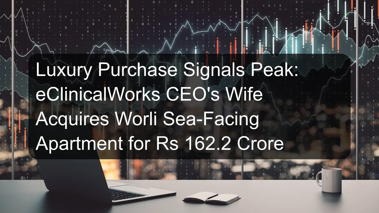 Luxury Purchase Signals Peak: eClinicalWorks CEO's Wife Acquires Worli Sea-Facing Apartment for Rs 162.2 Crore