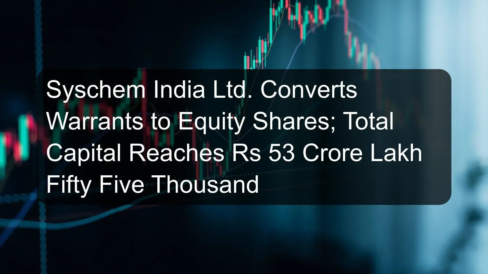 Syschem India Ltd. Converts Warrants to Equity Shares; Total Capital Reaches Rs 53 Crore Lakh Fifty Five Thousand