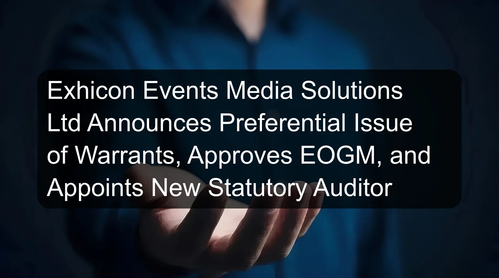 Exhicon Events Media Solutions Ltd Announces Preferential Issue of Warrants, Approves EOGM, and Appoints New Statutory Auditor