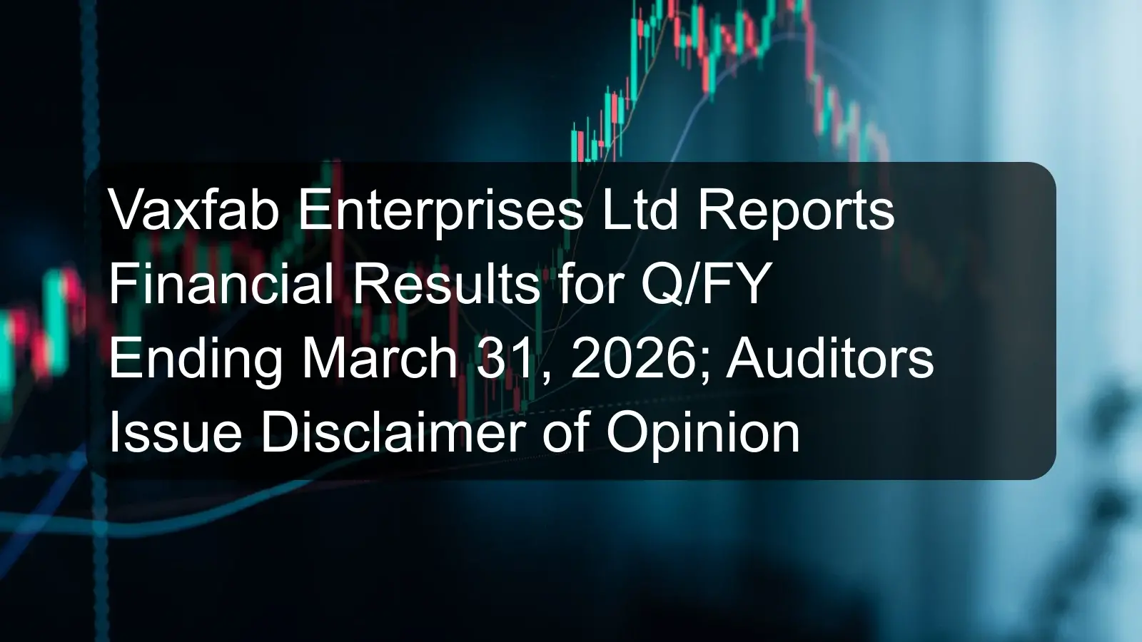 Vaxfab Enterprises Ltd Reports Financial Results for Q/FY Ending March 31, 2026; Auditors Issue Disclaimer of Opinion Vaxfab Enterprises Ltd Reports Financial Results for Q/FY Ending March 31, 2026; Auditors Issue Disclaimer of Opinion