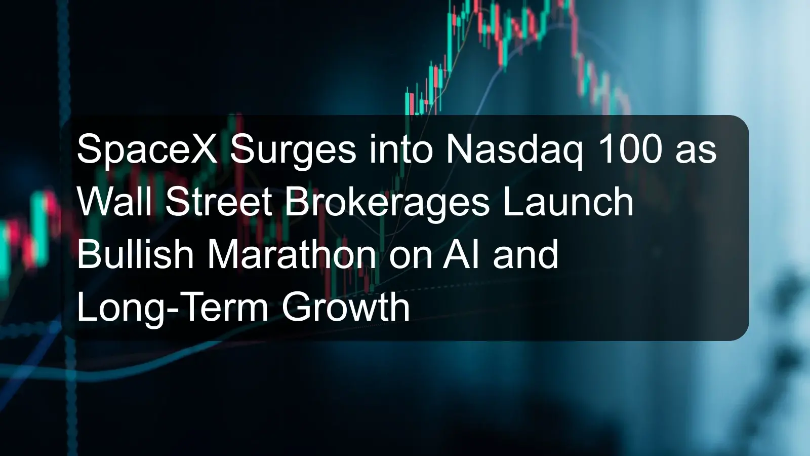SpaceX Surges into Nasdaq 100 as Wall Street Brokerages Launch Bullish Marathon on AI and Long-Term Growth SpaceX Surges into Nasdaq 100 as Wall Street Brokerages Launch Bullish Marathon on AI and Long-Term Growth