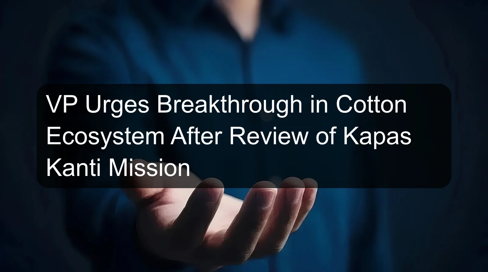 VP Urges Breakthrough in Cotton Ecosystem After Review of Kapas Kanti Mission VP Urges Breakthrough in Cotton Ecosystem After Review of Kapas Kanti Mission