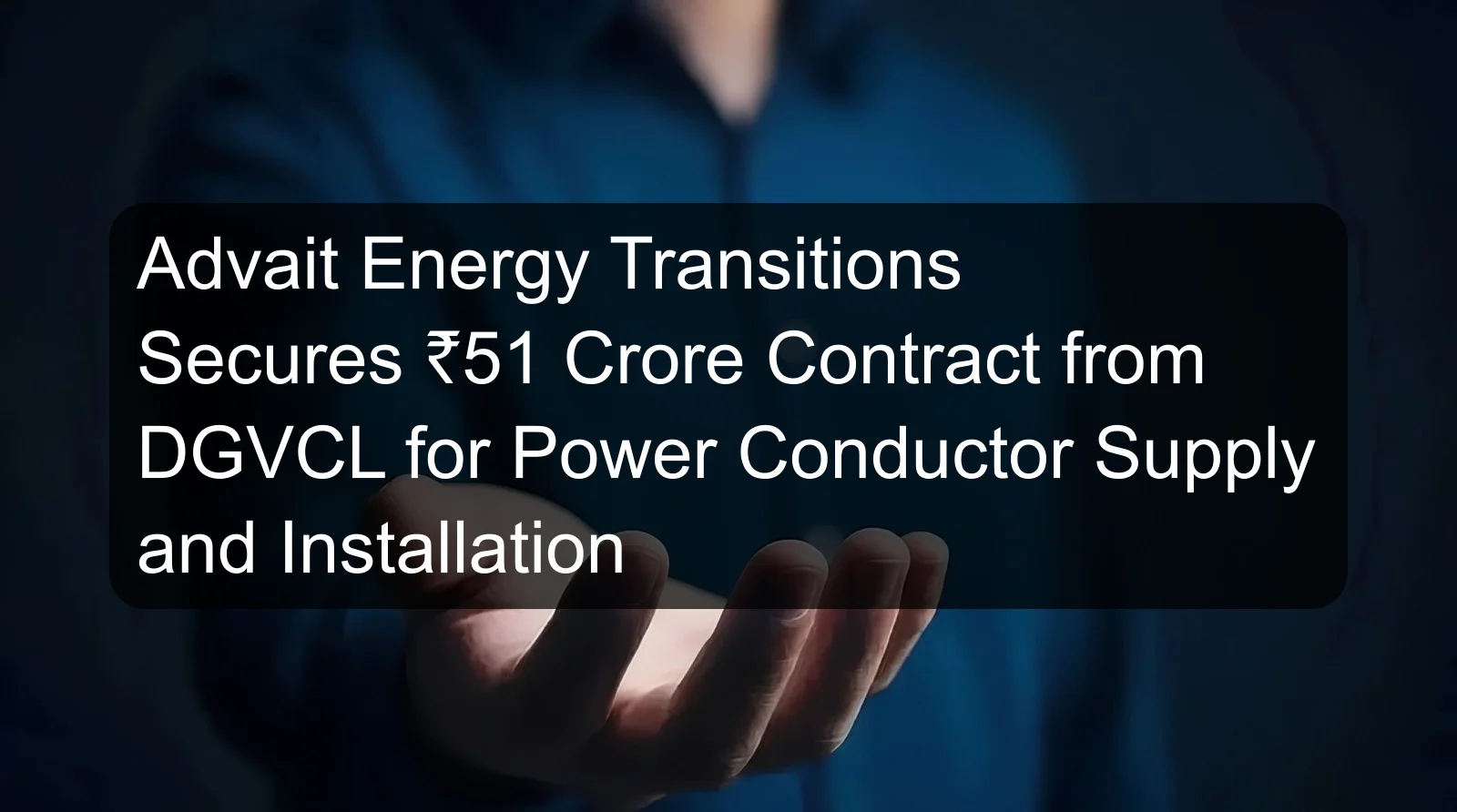 Advait Energy Transitions Secures ₹51 Crore Contract from DGVCL for Power Conductor Supply and Installation