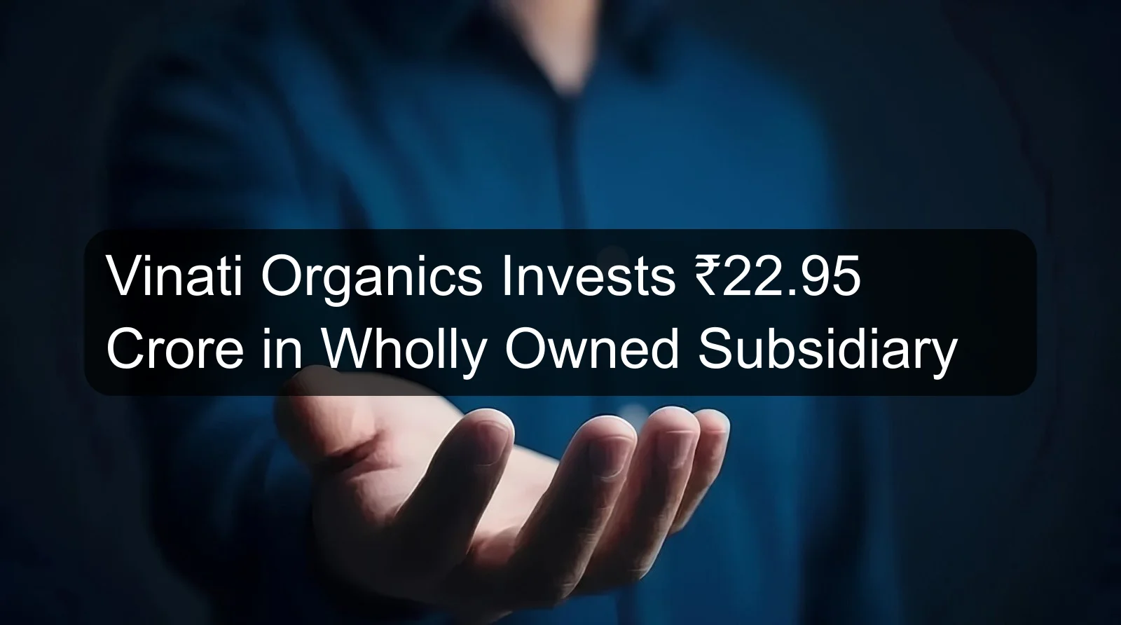 Vinati Organics Invests ₹22.95 Crore in Wholly Owned Subsidiary