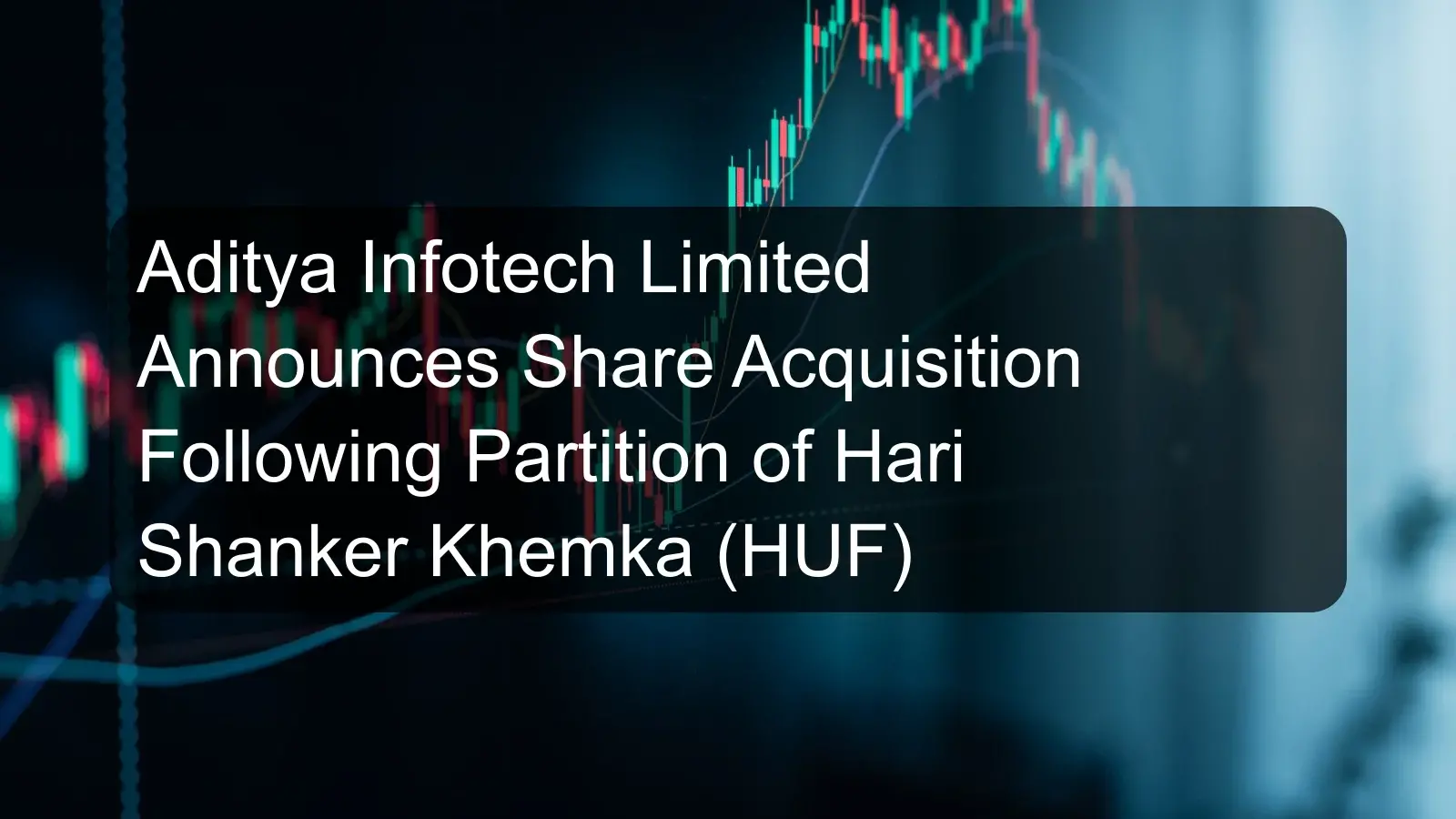 Aditya Infotech Limited Announces Share Acquisition Following Partition of Hari Shanker Khemka (HUF)