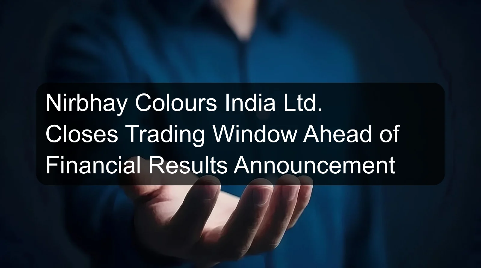 Nirbhay Colours India Ltd. Closes Trading Window Ahead of Financial Results Announcement