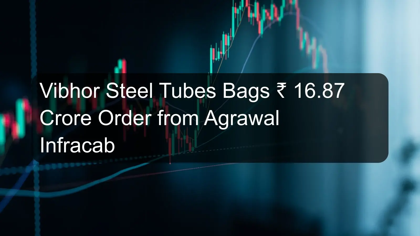 Vibhor Steel Tubes Bags Rs 16.87 Crore Order from Agrawal Infracab