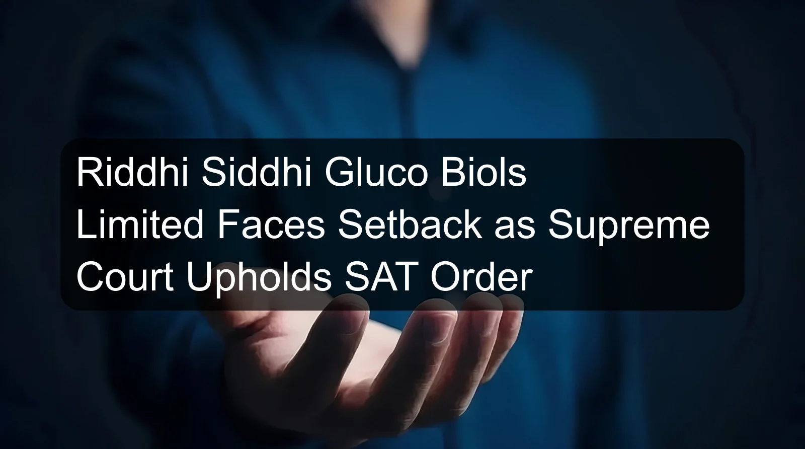 Riddhi Siddhi Gluco Biols Limited Faces Setback as Supreme Court Upholds SAT Order Riddhi Siddhi Gluco Biols Limited Faces Setback as Supreme Court Upholds SAT Order