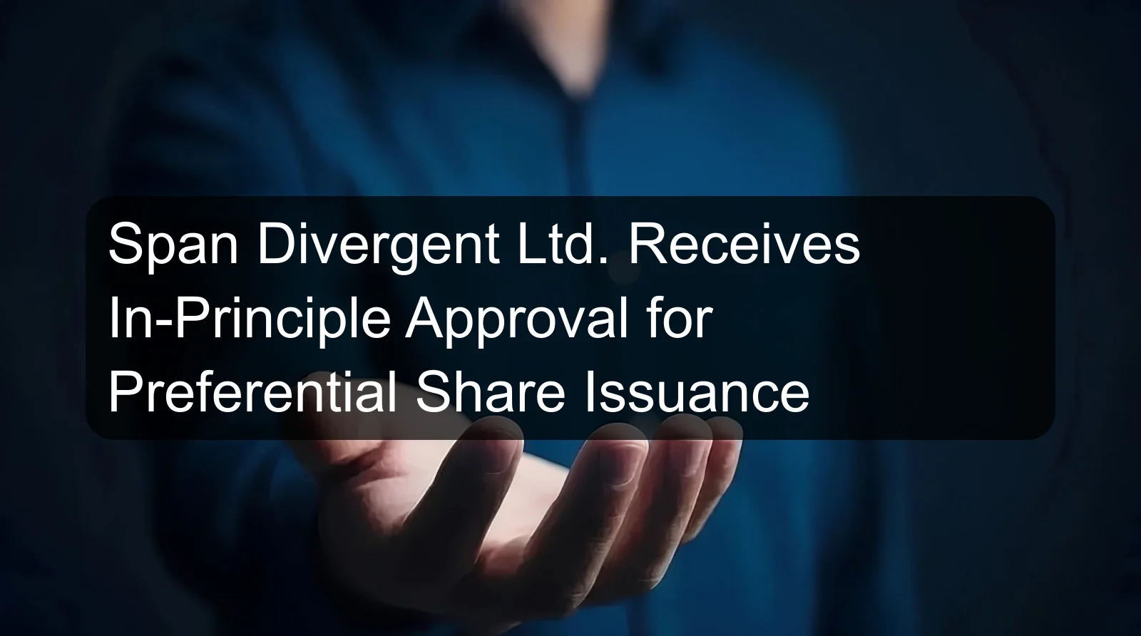 Span Divergent Ltd. Receives In-Principle Approval for Preferential Share Issuance