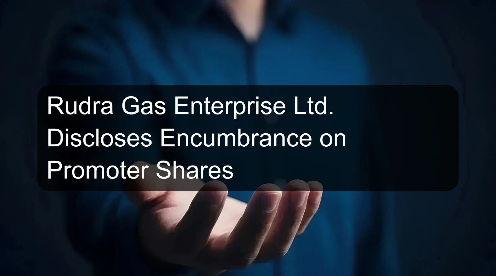 Rudra Gas Enterprise Ltd. Discloses Encumbrance on Promoter Shares