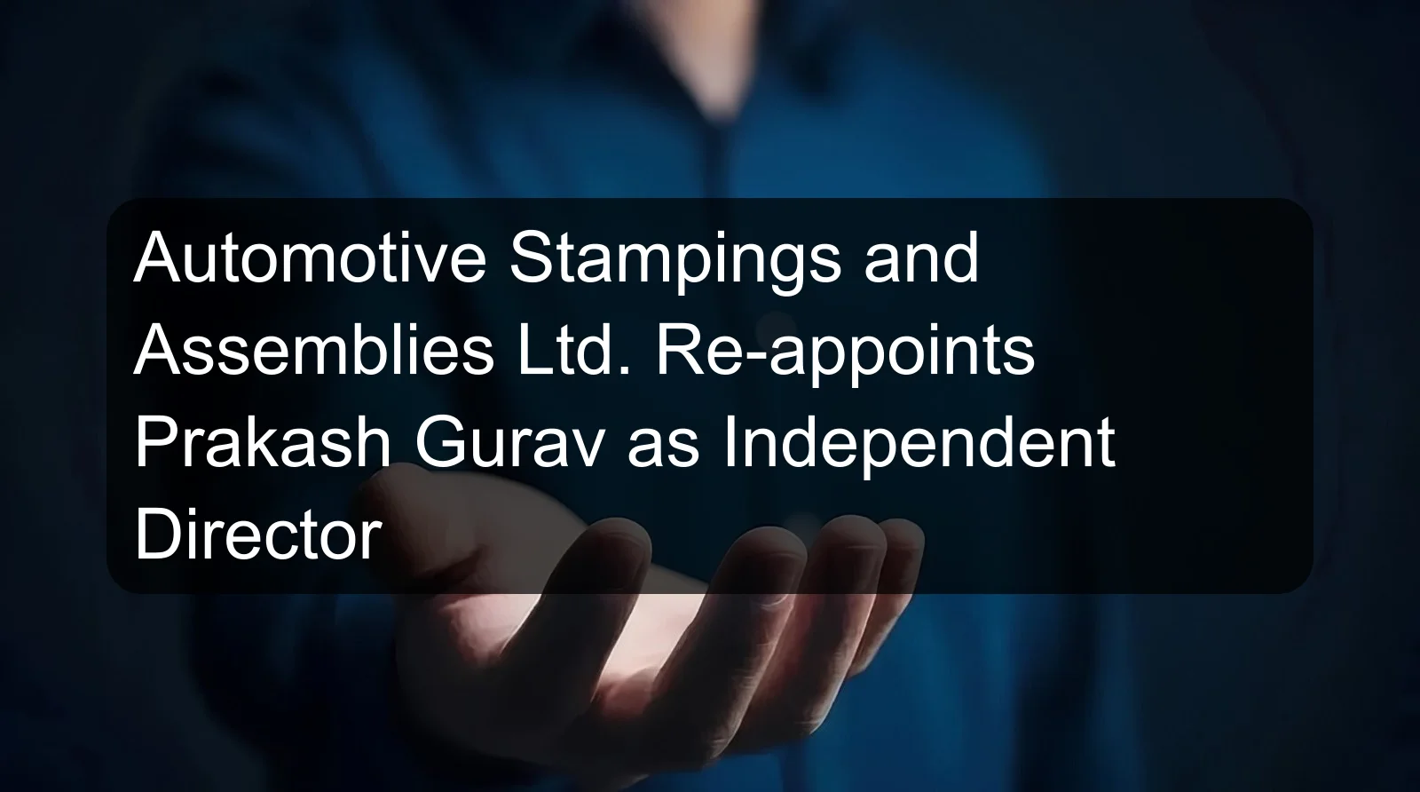 Automotive Stampings and Assemblies Ltd. Re-appoints Prakash Gurav as Independent Director Automotive Stampings and Assemblies Ltd. Re-appoints Prakash Gurav as Independent Director