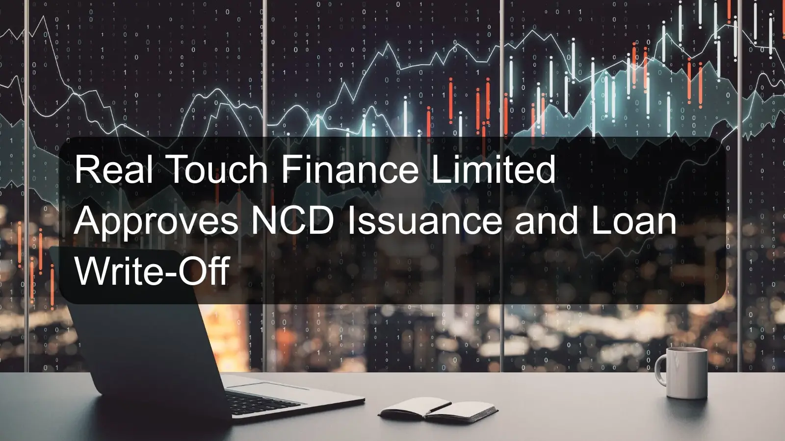 Real Touch Finance Limited Approves NCD Issuance and Loan Write-Off