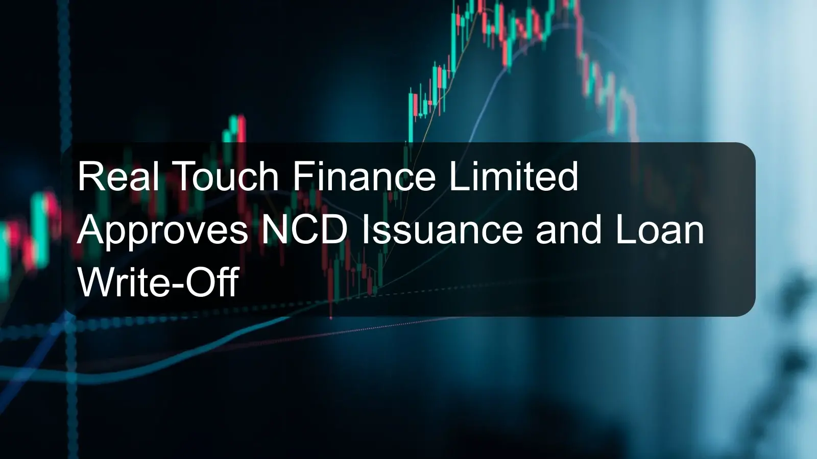 Real Touch Finance Limited Approves NCD Issuance and Loan Write-Off