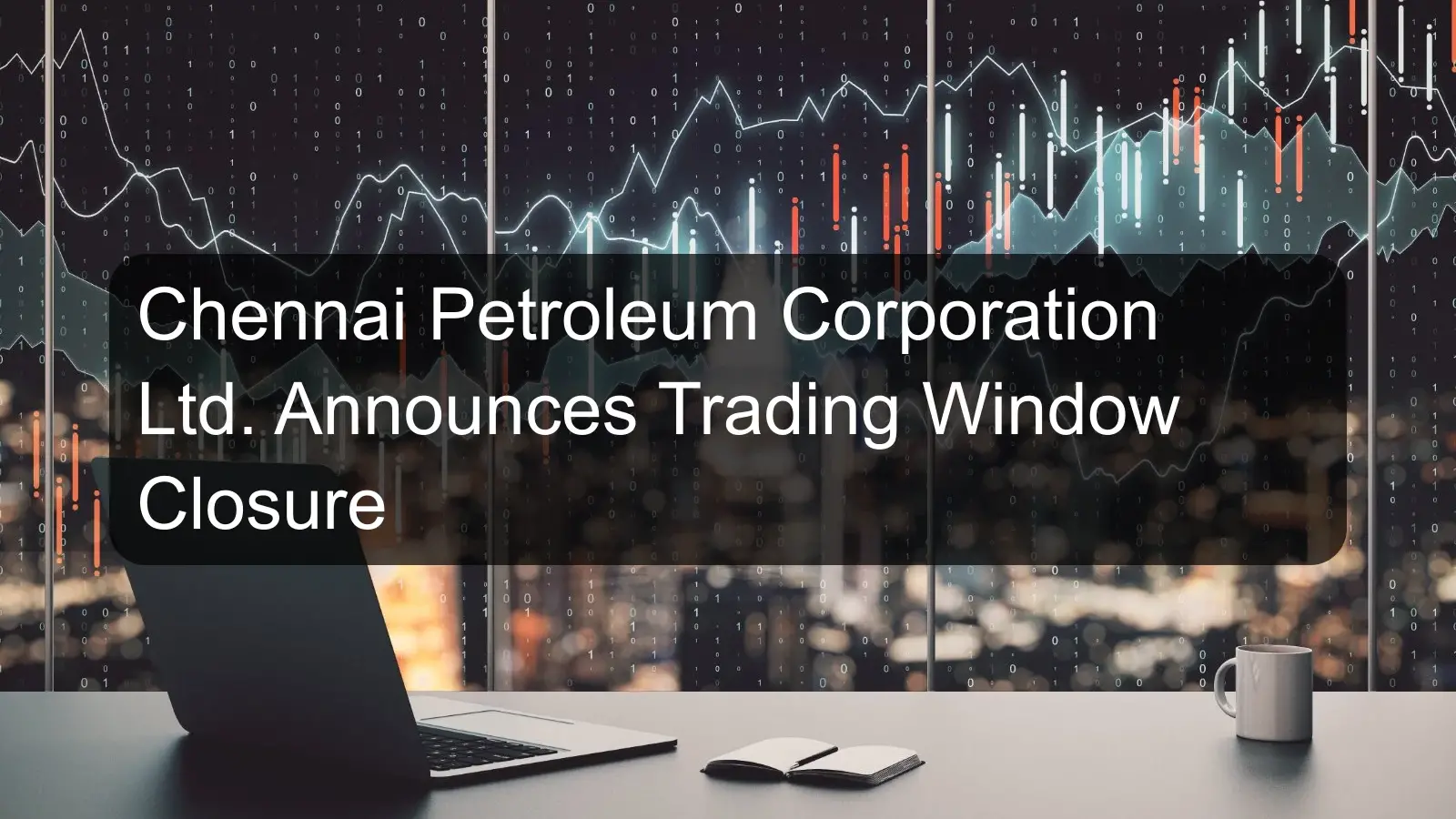 Chennai Petroleum Corporation Ltd. Announces Trading Window Closure