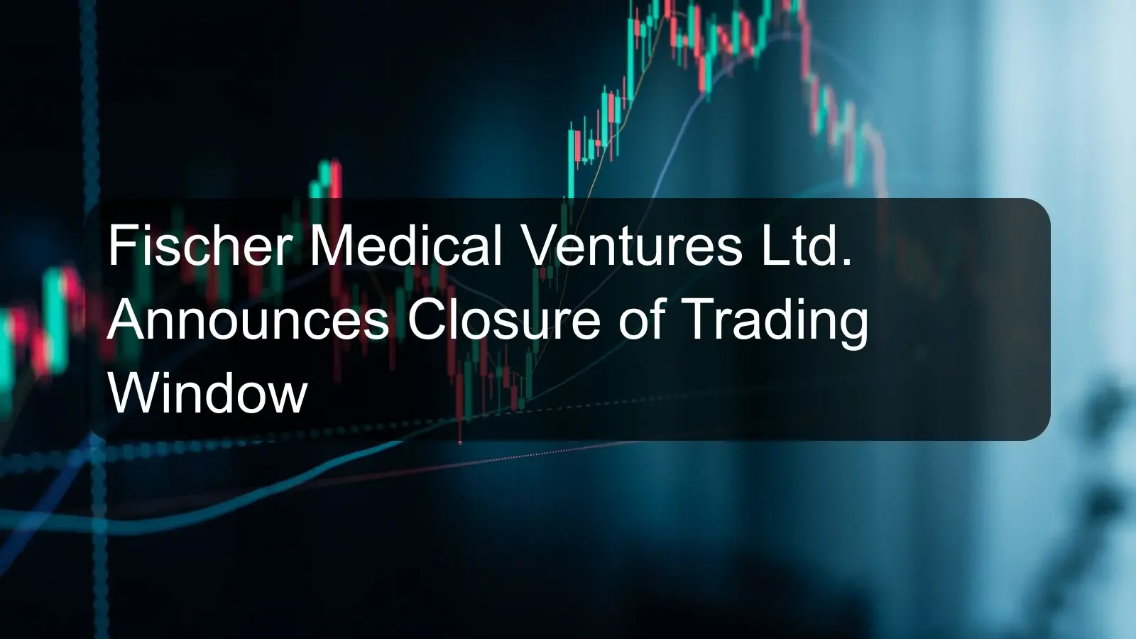 Fischer Medical Ventures Ltd. Announces Closure of Trading Window Fischer Medical Ventures Ltd. Announces Closure of Trading Window