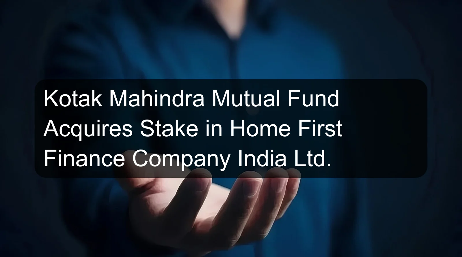 Kotak Mahindra Mutual Fund Acquires Stake in Home First Finance Company India Ltd.