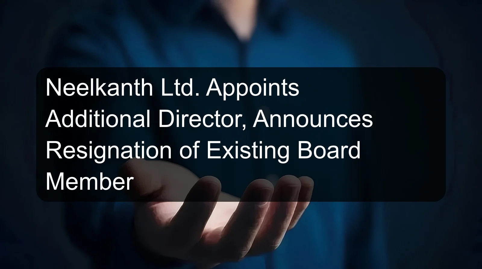 Neelkanth Ltd. Appoints Additional Director, Announces Resignation of Existing Board Member Neelkanth Ltd. Appoints Additional Director, Announces Resignation of Existing Board Member