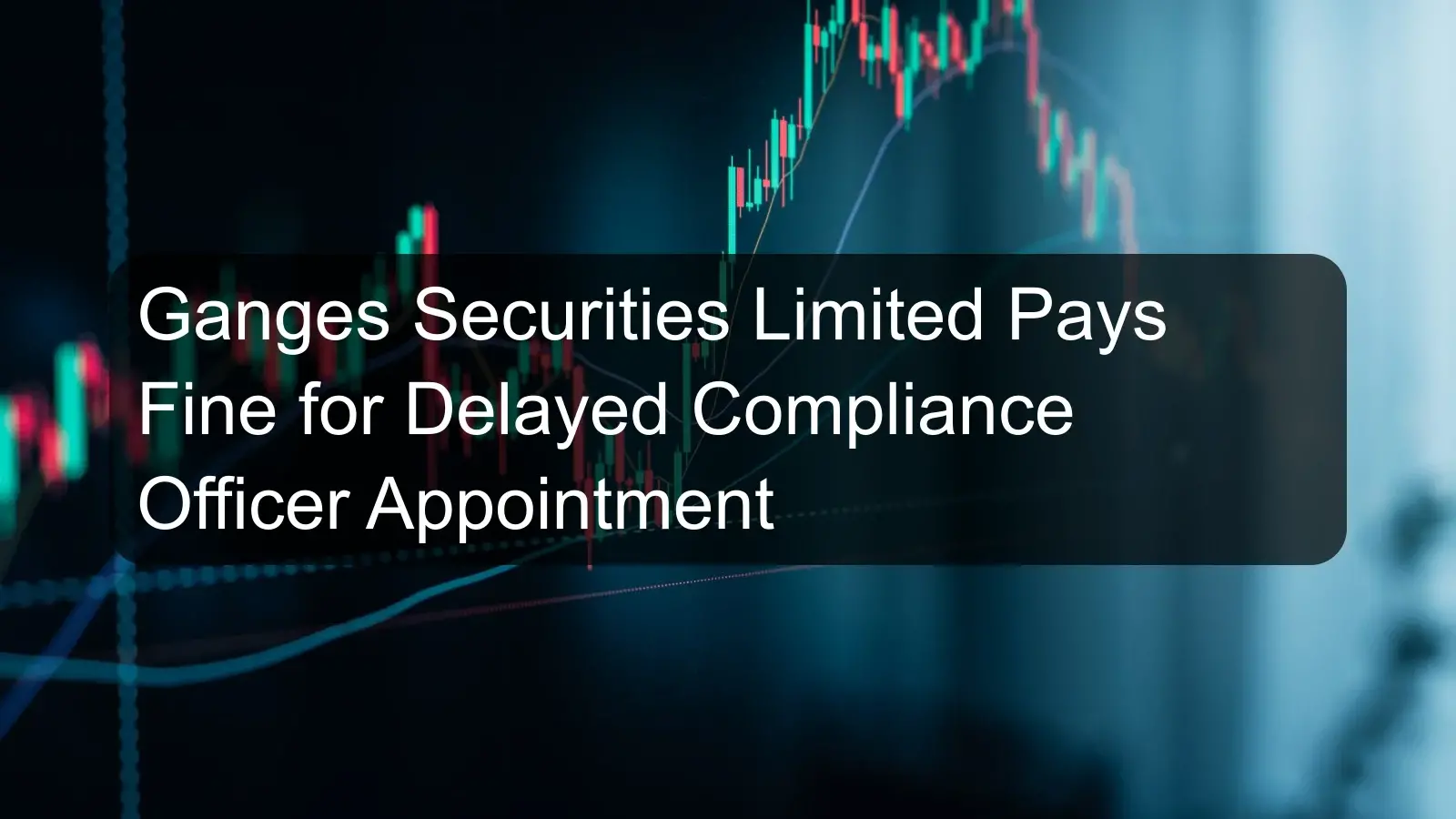 Ganges Securities Limited Pays Fine for Delayed Compliance Officer Appointment
