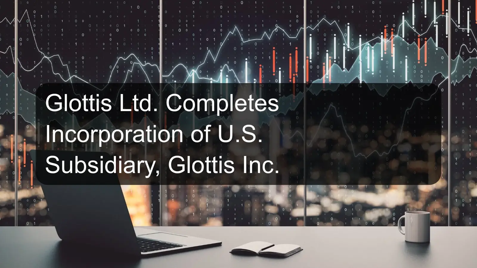 Glottis Ltd. Completes Incorporation of U.S. Subsidiary, Glottis Inc.